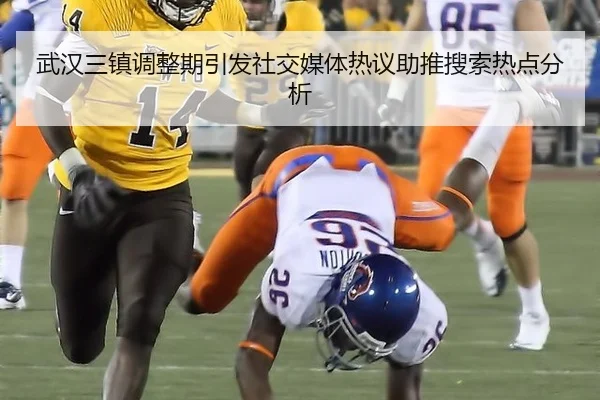 武汉三镇调整期引发社交媒体热议助推搜索热点分析