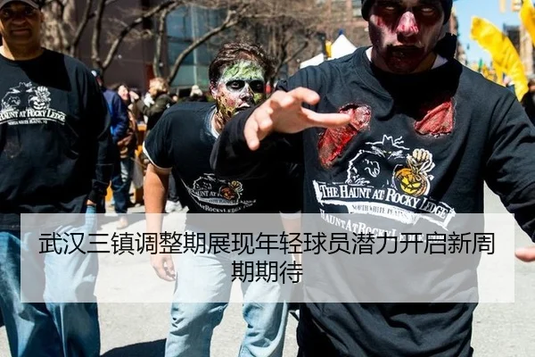 武汉三镇调整期展现年轻球员潜力开启新周期期待